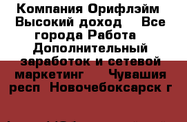 Компания Орифлэйм. Высокий доход. - Все города Работа » Дополнительный заработок и сетевой маркетинг   . Чувашия респ.,Новочебоксарск г.